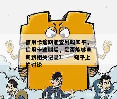 信用卡逾期能查到吗知乎，信用卡逾期后，是否能够查询到相关记录？——知乎上的讨论