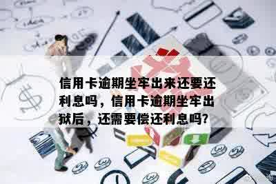 信用卡逾期坐牢出来还要还利息吗，信用卡逾期坐牢出狱后，还需要偿还利息吗？