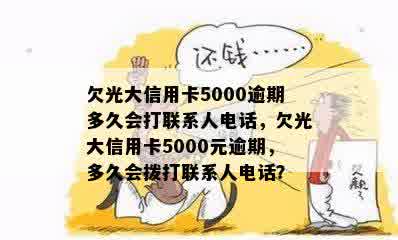 欠光大信用卡5000逾期多久会打联系人电话，欠光大信用卡5000元逾期，多久会拨打联系人电话？