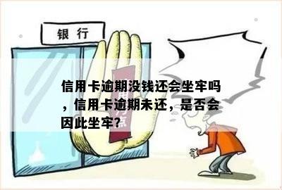 信用卡逾期没钱还会坐牢吗，信用卡逾期未还，是否会因此坐牢？