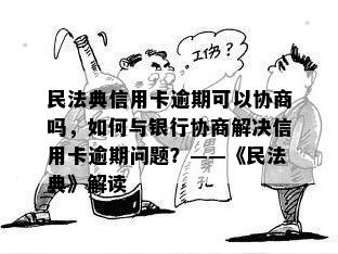 民法典信用卡逾期可以协商吗，如何与银行协商解决信用卡逾期问题？——《民法典》解读