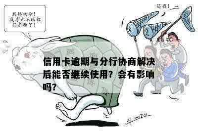 信用卡逾期与分行协商解决后能否继续使用？会有影响吗？