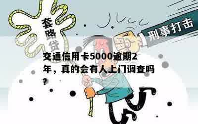 交通信用卡5000逾期2年，真的会有人上门调查吗？