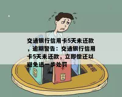 交通银行信用卡5天未还款，逾期警告：交通银行信用卡5天未还款，立即偿还以避免进一步处罚