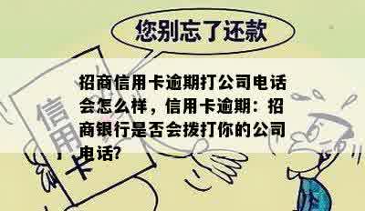 招商信用卡逾期打公司电话会怎么样，信用卡逾期：招商银行是否会拨打你的公司电话？