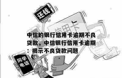 中信的银行信用卡逾期不良贷款，中信银行信用卡逾期：揭示不良贷款问题