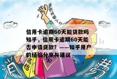 信用卡逾期60天能贷款吗知乎，信用卡逾期60天能否申请贷款？——知乎用户的经验分享与建议