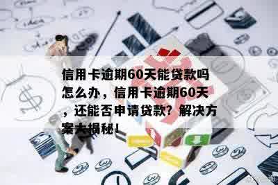 信用卡逾期60天能贷款吗怎么办，信用卡逾期60天，还能否申请贷款？解决方案大揭秘！