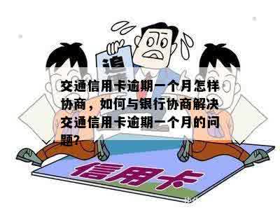 交通信用卡逾期一个月怎样协商，如何与银行协商解决交通信用卡逾期一个月的问题？