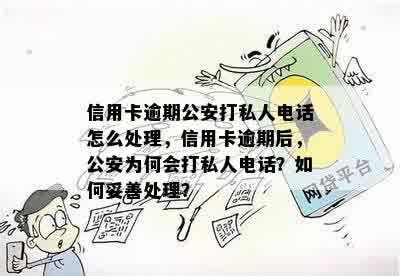 信用卡逾期公安打私人电话怎么处理，信用卡逾期后，公安为何会打私人电话？如何妥善处理？