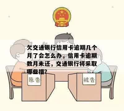 欠交通银行信用卡逾期几个月了会怎么办，信用卡逾期数月未还，交通银行将采取哪些措？