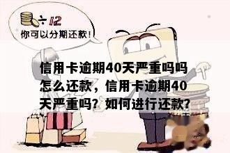 信用卡逾期40天严重吗吗怎么还款，信用卡逾期40天严重吗？如何进行还款？