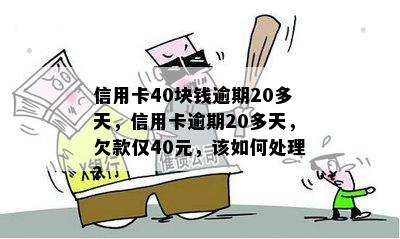 信用卡40块钱逾期20多天，信用卡逾期20多天，欠款仅40元，该如何处理？