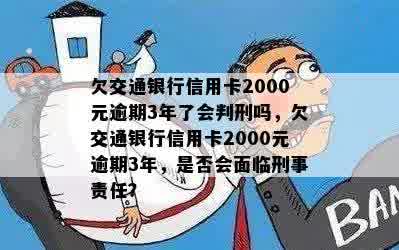 欠交通银行信用卡2000元逾期3年了会判刑吗，欠交通银行信用卡2000元逾期3年，是否会面临刑事责任？