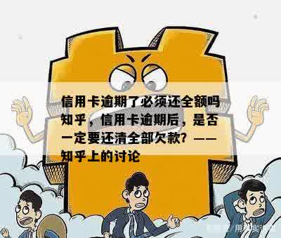 信用卡逾期了必须还全额吗知乎，信用卡逾期后，是否一定要还清全部欠款？——知乎上的讨论