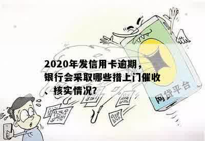 2020年发信用卡逾期，银行会采取哪些措上门催收、核实情况？