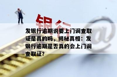 发银行逾期说要上门调查取证是真的吗，揭秘真相：发银行逾期是否真的会上门调查取证？