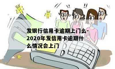 发银行信用卡逾期上门么-2020年发信用卡逾期什么情况会上门