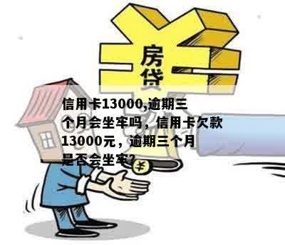 信用卡13000,逾期三个月会坐牢吗，信用卡欠款13000元，逾期三个月是否会坐牢？