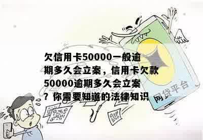 欠信用卡50000一般逾期多久会立案，信用卡欠款50000逾期多久会立案？你需要知道的法律知识