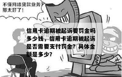 信用卡逾期被起诉要罚金吗多少钱，信用卡逾期被起诉是否需要支付罚金？具体金额是多少？