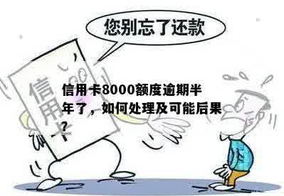 信用卡8000额度逾期半年了，如何处理及可能后果？