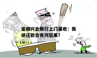 逾期兴业银行上门催收：拒绝还款会有何后果？