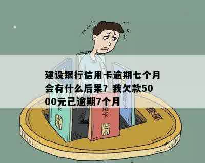 建设银行信用卡逾期七个月会有什么后果？我欠款5000元已逾期7个月