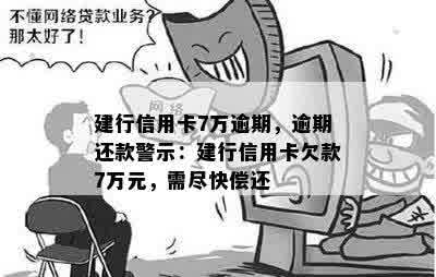 建行信用卡7万逾期，逾期还款警示：建行信用卡欠款7万元，需尽快偿还