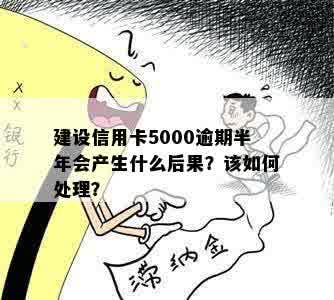 建设信用卡5000逾期半年会产生什么后果？该如何处理？