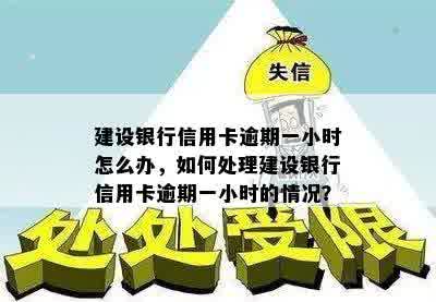 建设银行信用卡逾期一小时怎么办，如何处理建设银行信用卡逾期一小时的情况？