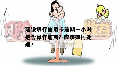 建设银行信用卡逾期一小时是否算作逾期？应该如何处理？