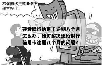 建设银行信用卡逾期八个月怎么办，如何解决建设银行信用卡逾期八个月的问题？