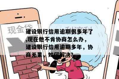 建设银行信用逾期很多年了,现在他不肯协商怎么办，建设银行信用逾期多年，协商无果，如何解决？