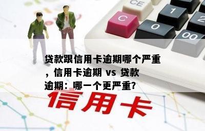 贷款跟信用卡逾期哪个严重，信用卡逾期 vs 贷款逾期：哪一个更严重？