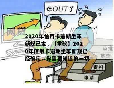 2020年信用卡逾期坐牢新规已定，【重磅】2020年信用卡逾期坐牢新规已经确定，你需要知道的一切