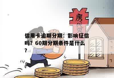 信用卡逾期分期：影响征信吗？60期分期条件是什么？