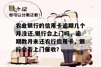 农业银行的信用卡逾期几个月没还,银行会上门吗，逾期数月未还农行信用卡，银行会否上门催收？