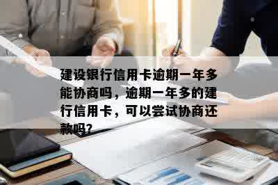 建设银行信用卡逾期一年多能协商吗，逾期一年多的建行信用卡，可以尝试协商还款吗？