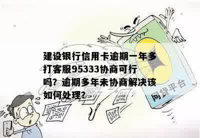 建设银行信用卡逾期一年多打客服95333协商可行吗？逾期多年未协商解决该如何处理？