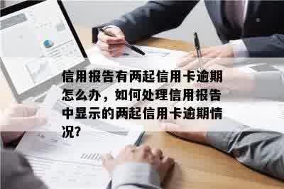 信用报告有两起信用卡逾期怎么办，如何处理信用报告中显示的两起信用卡逾期情况？