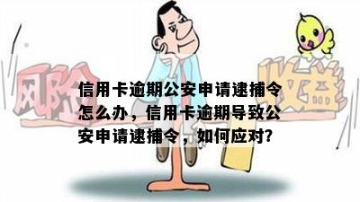 信用卡逾期公安申请逮捕令怎么办，信用卡逾期导致公安申请逮捕令，如何应对？