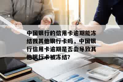 中国银行的信用卡逾期能冻结我其他银行卡吗，中国银行信用卡逾期是否会导致其他银行卡被冻结？