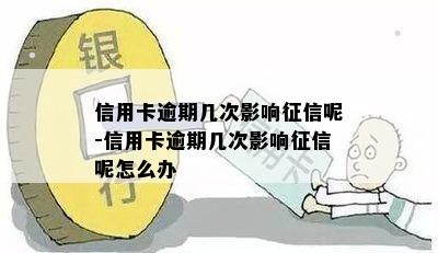 信用卡逾期几次影响征信呢-信用卡逾期几次影响征信呢怎么办