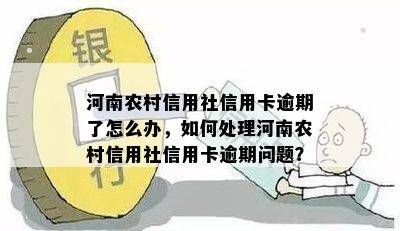 河南农村信用社信用卡逾期了怎么办，如何处理河南农村信用社信用卡逾期问题？