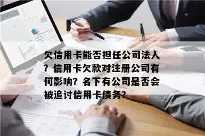 欠信用卡能否担任公司法人？信用卡欠款对注册公司有何影响？名下有公司是否会被追讨信用卡债务？