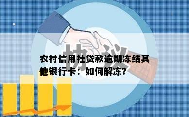 农村信用社贷款逾期冻结其他银行卡：如何解冻？