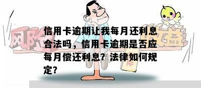 信用卡逾期让我每月还利息合法吗，信用卡逾期是否应每月偿还利息？法律如何规定？