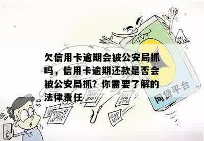 欠信用卡逾期会被公安局抓吗，信用卡逾期还款是否会被公安局抓？你需要了解的法律责任