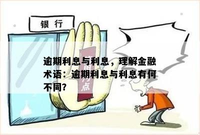 逾期利息与利息，理解金融术语：逾期利息与利息有何不同？